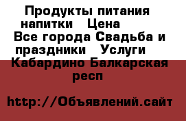 Продукты питания, напитки › Цена ­ 100 - Все города Свадьба и праздники » Услуги   . Кабардино-Балкарская респ.